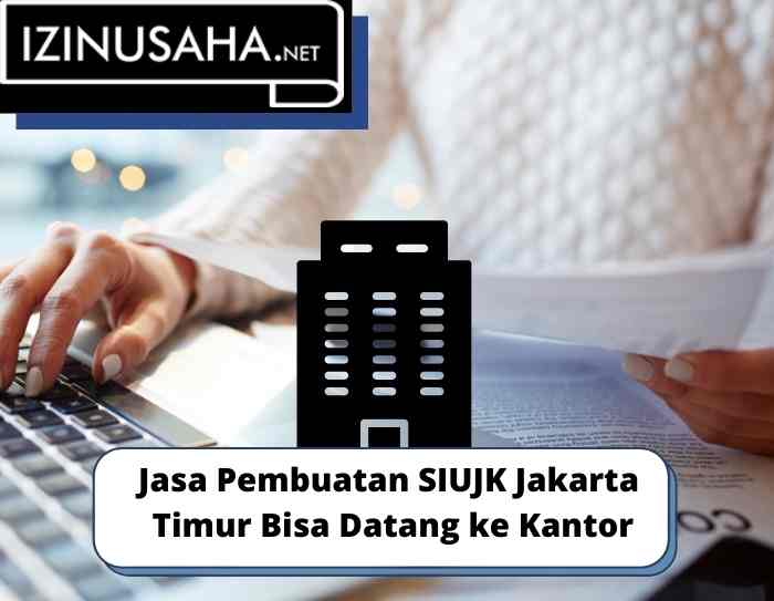 Jasa Pembuatan SIUJK Jakarta Timur Bisa Datang ke Kantor